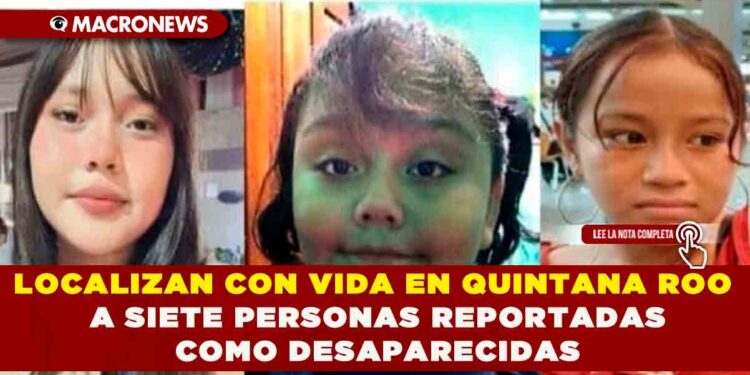 LOCALIZAN CON VIDA EN QUINTANA ROO A SIETE PERSONAS REPORTADAS COMO DESAPARECIDAS