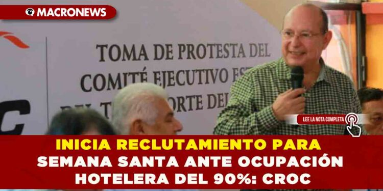 INICIA RECLUTAMIENTO PARA SEMANA SANTA ANTE OCUPACIÓN HOTELERA DEL 90%: LÍDER DE LA CONFEDERACIÓN REVOLUCIONARIA DE OBREROS Y CAMPESINOS