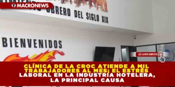 CLÍNICA DE LA CROC ATIENDE A MIL TRABAJADORES AL MES; EL ESTRÉS LABORAL EN LA INDUSTRIA HOTELERA, LA PRINCIPAL CAUSA
