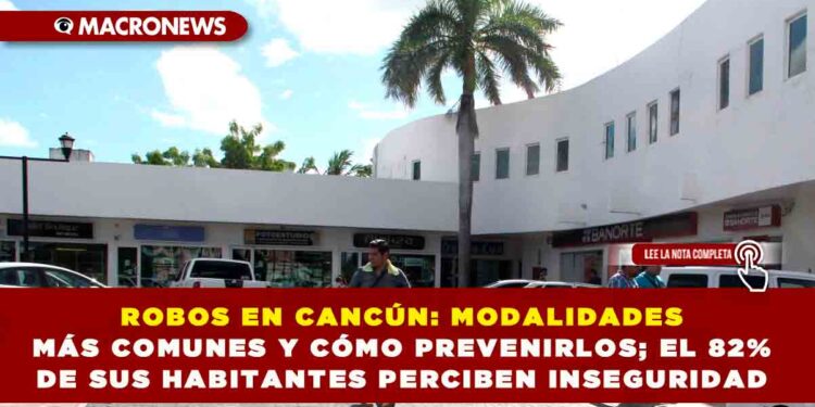 ROBOS EN CANCÚN: MODALIDADES MÁS COMUNES Y CÓMO PREVENIRLOS; EL 82% DE SUS HABITANTES PERCIBEN INSEGURIDAD