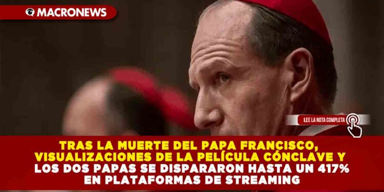 TRAS LA MUERTE DEL PAPA FRANCISCO, VISUALIZACIONES DE LA PELÍCULA CÓNCLAVE Y LOS DOS PAPAS SE DISPARARON HASTA UN 417% EN PLATAFORMAS DE STREAMING