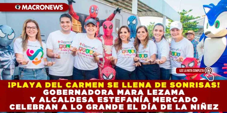 ¡PLAYA DEL CARMEN SE LLENA DE SONRISAS! GOBERNADORA MARA LEZAMA Y ALCALDESA ESTEFANÍA MERCADO CELEBRAN A LO GRANDE EL DÍA DE LA NIÑEZ