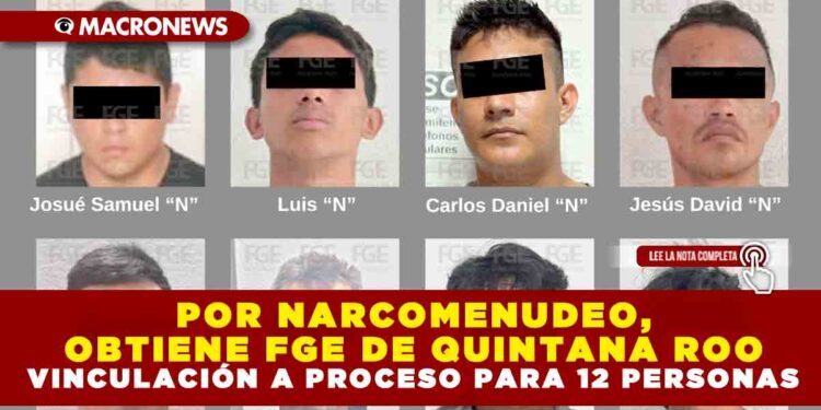 POR NARCOMENUDEO, OBTIENE FGE DE QUINTANA ROO VINCULACIÓN A PROCESO PARA 12 PERSONAS