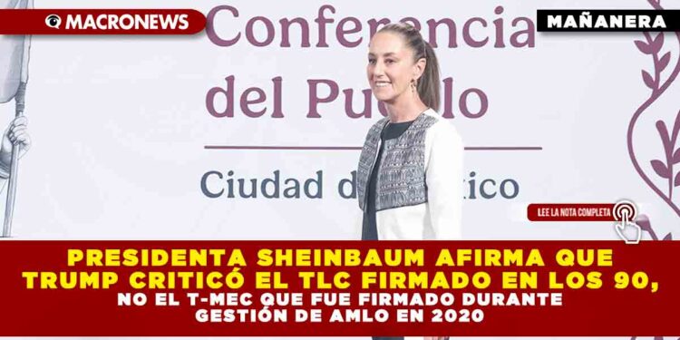 PRESIDENTA SHEINBAUM AFIRMA QUE TRUMP CRITICÓ EL TLC FIRMADO EN LOS 90, NO EL T-MEC QUE FUE FIRMADO DURANTE GESTIÓN DE AMLO EN 2020