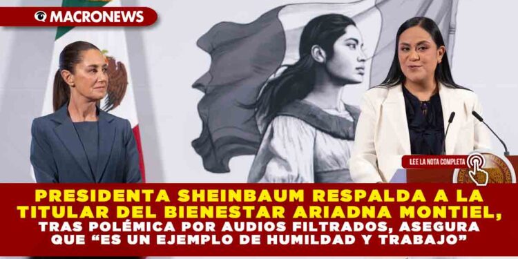 PRESIDENTA SHEINBAUM RESPALDA A LA TITULAR DEL BIENESTAR ARIADNA MONTIEL, TRAS POLÉMICA POR AUDIOS FILTRADOS, ASEGURA QUE “ES UN EJEMPLO DE HUMILDAD Y TRABAJO”