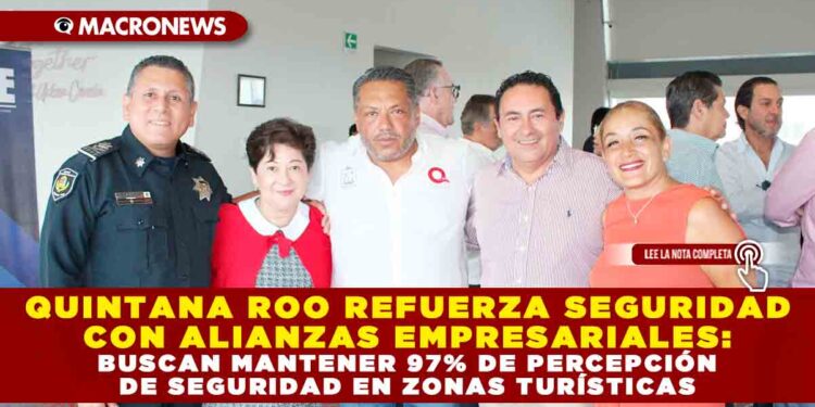 QUINTANA ROO REFUERZA SEGURIDAD CON ALIANZAS EMPRESARIALES: BUSCAN MANTENER 97% DE PERCEPCIÓN DE SEGURIDAD EN ZONAS TURÍSTICAS