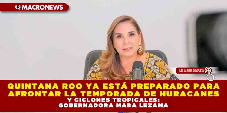 QUINTANA ROO YA ESTÁ PREPARADO PARA AFRONTAR LA TEMPORADA DE HURACANES Y CICLONES TROPICALES: GOBERNADORA MARA LEZAMA