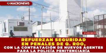 REFUERZAN SEGURIDAD EN PENALES DE Q. ROO, CON LA CONTRATACIÓN DE NUEVOS AGENTES PARA LA POLICÍA PENITENCIARIA