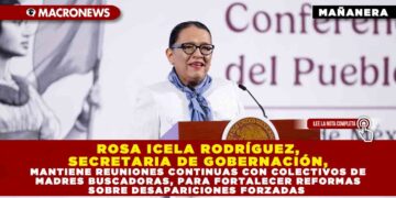 ROSA ICELA RODRÍGUEZ, SECRETARIA DE GOBERNACIÓN, MANTIENE REUNIONES CONTINUAS CON COLECTIVOS DE MADRES BUSCADORAS, PARA FORTALECER REFORMAS SOBRE DESAPARICIONES FORZADAS
