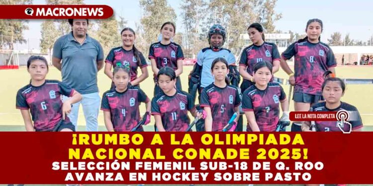 ¡RUMBO A LA OLIMPIADA NACIONAL CONADE 2025! SELECCIÓN FEMENIL SUB-18 DE Q. ROO AVANZA EN HOCKEY SOBRE PASTO