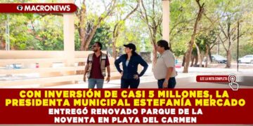 CON INVERSIÓN DE CASI 5 MILLONES, LA PRESIDENTA MUNICIPAL ESTEFANÍA MERCADO ENTREGÓ RENOVADO PARQUE DE LA NOVENTA EN PLAYA DEL CARMEN