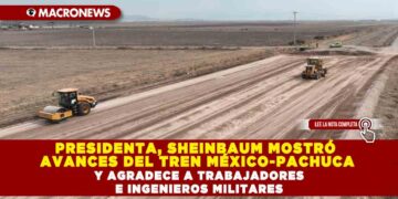 PRESIDENTA, SHEINBAUM MOSTRÓ AVANCES DEL TREN MÉXICO-PACHUCA Y AGRADECE A TRABAJADORES E INGENIEROS MILITARES