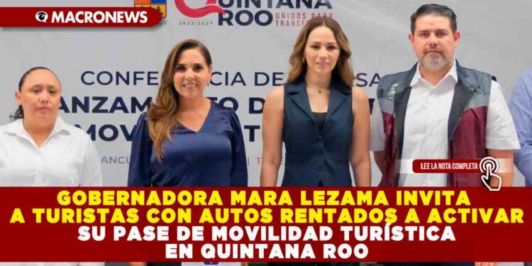 GOBERNADORA MARA LEZAMA INVITA A TURISTAS CON AUTOS RENTADOS A ACTIVAR SU PASE DE MOVILIDAD TURÍSTICA EN QUINTANA ROO