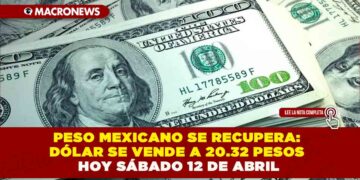 PESO MEXICANO SE RECUPERA: DÓLAR SE VENDE A 20.32 PESOS HOY SÁBADO 12 DE ABRIL