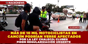 MÁS DE 10 MIL MOTOCICLISTAS EN CANCÚN PODRÍAN VERSE AFECTADOS POR LA LEY CHALECO; CLUBES PIDEN REGULARIZACIÓN URGENTE
