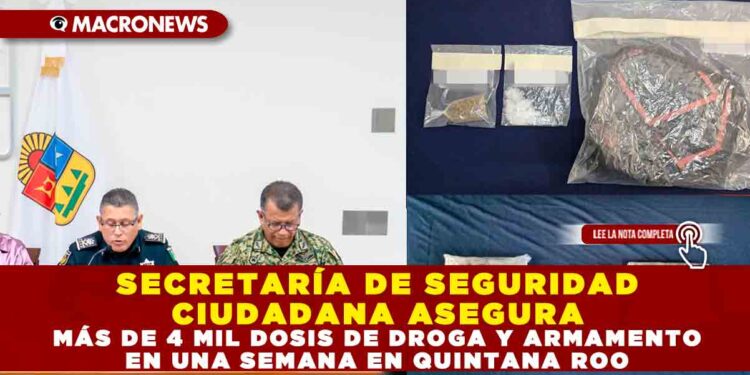 SECRETARÍA DE SEGURIDAD CIUDADANA ASEGURA MÁS DE 4 MIL DOSIS DE DROGA Y ARMAMENTO EN UNA SEMANA EN QUINTANA ROO