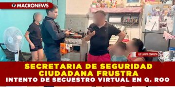 SECRETARIA DE SEGURIDAD CIUDADANA FRUSTRA INTENTO DE SECUESTRO VIRTUAL EN QUINTANA ROO