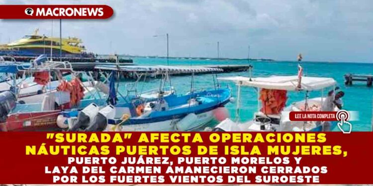 «SURADA» AFECTA OPERACIONES NÁUTICAS PUERTOS DE ISLA MUJERES, PUERTO JUÁREZ, PUERTO MORELOS Y PLAYA DEL CARMEN AMANECIERON CERRADOS POR LOS FUERTES VIENTOS DEL SUROESTE DE 40 KM/H