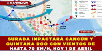 SURADA IMPACTARÁ CANCÚN Y QUINTANA ROO CON VIENTOS DE HASTA 70 KM/H, HOY 1 DE ABRIL