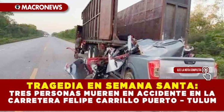 TRAGEDIA EN SEMANA SANTA: TRES PERSONAS MUEREN EN ACCIDENTE EN LA CARRETERA FELIPE CARRILLO PUERTO – TULUM