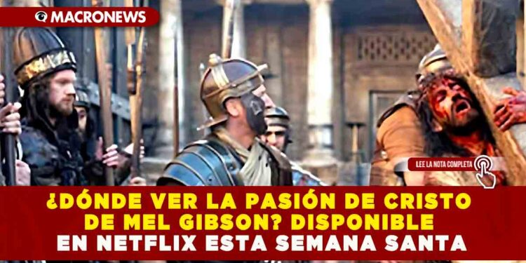 ¿DÓNDE VER LA PASIÓN DE CRISTO DE MEL GIBSON? DISPONIBLE EN NETFLIX ESTA SEMANA SANTA