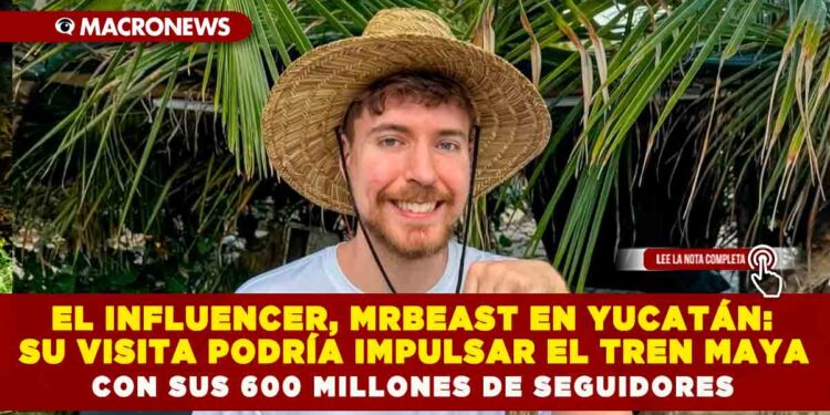EL INFLUENCER, MRBEAST EN YUCATÁN: SU VISITA PODRÍA IMPULSAR EL TREN MAYA CON SUS 600 MILLONES DE SEGUIDORES