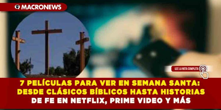 7 PELÍCULAS PARA VER EN SEMANA SANTA: DESDE CLÁSICOS BÍBLICOS HASTA HISTORIAS DE FE EN NETFLIX, PRIME VIDEO Y MÁS