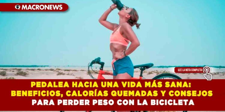 PEDALEA HACIA UNA VIDA MÁS SANA: BENEFICIOS, CALORÍAS QUEMADAS Y CONSEJOS PARA PERDER PESO CON LA BICICLETA