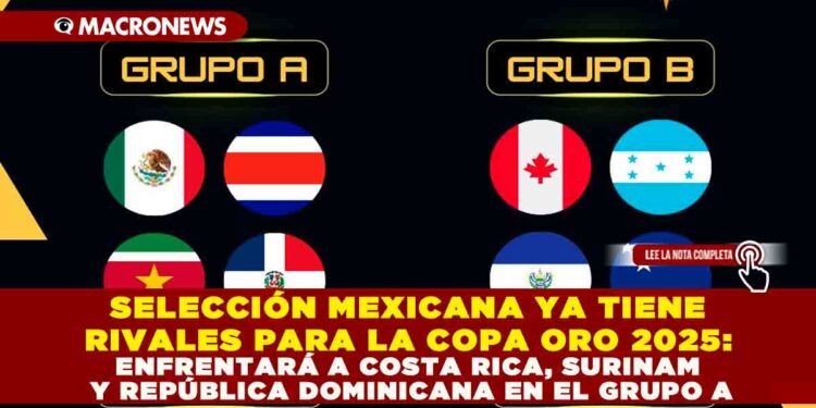 SELECCIÓN MEXICANA YA TIENE RIVALES PARA LA COPA ORO 2025: ENFRENTARÁ A COSTA RICA, SURINAM Y REPÚBLICA DOMINICANA EN EL GRUPO A
