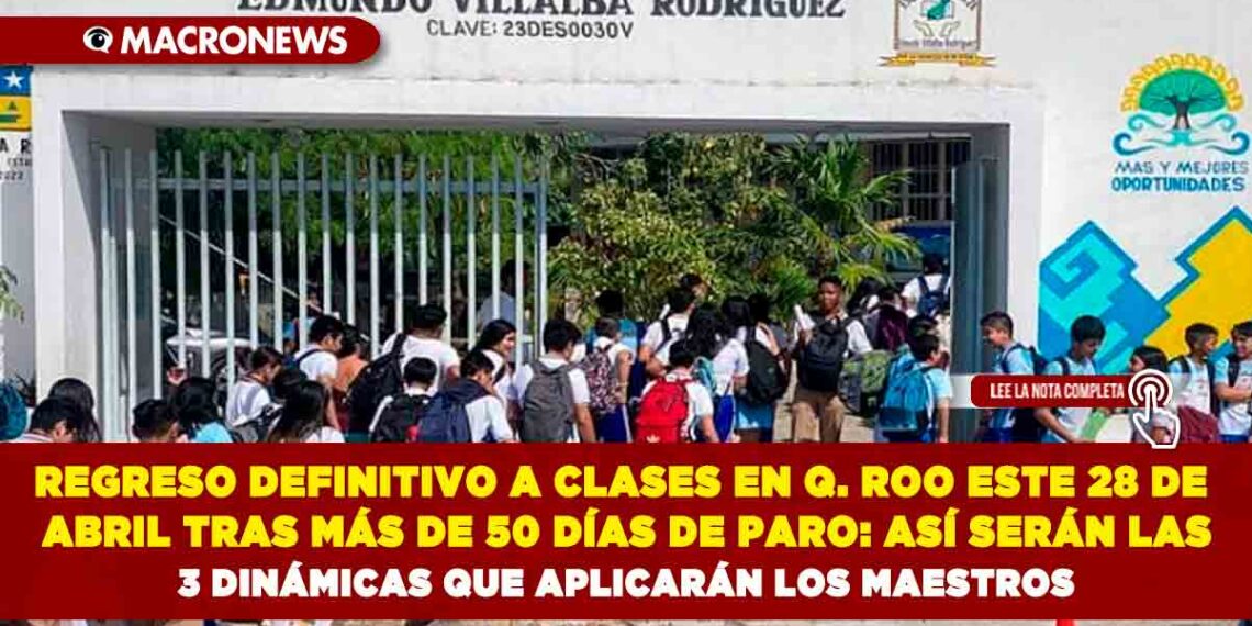 REGRESO DEFINITIVO A CLASES EN QUINTANA ROO ESTE 28 DE ABRIL TRAS MÁS DE 50 DÍAS DE PARO: ASÍ SERÁN LAS 3 DINÁMICAS QUE APLICARÁN LOS MAESTROS