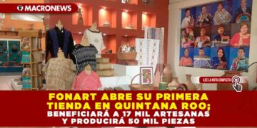FONDO NACIONAL PARA EL FOMENTO DE LAS ARTESANÍAS ABRE SU PRIMERA TIENDA EN QUINTANA ROO; BENEFICIARÁ A 17 MIL ARTESANAS Y PRODUCIRÁ 50 MIL PIEZAS