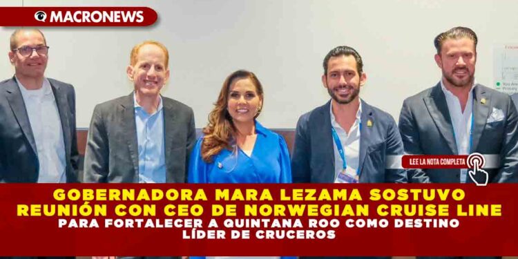 GOBERNADORA MARA LEZAMA SOSTUVO REUNIÓN CON CEO DE NORWEGIAN CRUISE LINE PARA FORTALECER A QUINTANA ROO COMO DESTINO LÍDER DE CRUCEROS