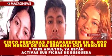 CINCO PERSONAS DESAPARECEN EN QUINTANA ROO EN MENOS DE UNA SEMANA: DOS MENORES Y TRES ADULTOS, YA ESTÁN ACTIVAS SUS FICHAS DE BÚSQUEDA
