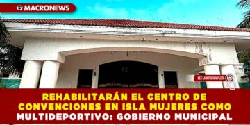 REHABILITARÁN EL CENTRO DE CONVENCIONES EN ISLA MUJERES COMO MULTIDEPORTIVO: GOBIERNO MUNICIPAL