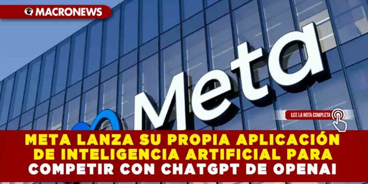 META LANZA SU PROPIA APLICACIÓN DE INTELIGENCIA ARTIFICIAL PARA COMPETIR CON CHATGPT DE OPENAI