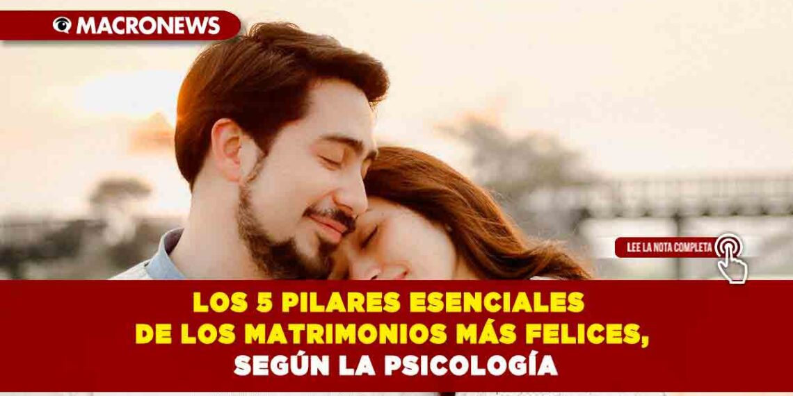 LOS 5 PILARES ESENCIALES DE LOS MATRIMONIOS MÁS FELICES, SEGÚN LA PSICOLOGÍA