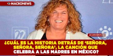 ¿CUÁL ES LA HISTORIA DETRÁS DE ‘SEÑORA, SEÑORA, SEÑORA’, LA CANCIÓN QUE CELEBRA A LAS MADRES EN MÉXICO?