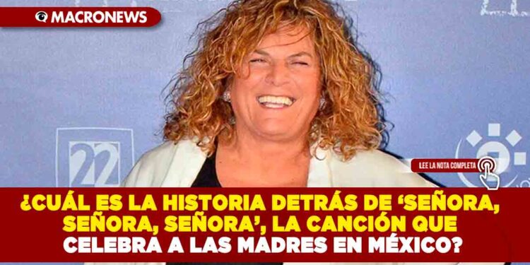 ¿CUÁL ES LA HISTORIA DETRÁS DE ‘SEÑORA, SEÑORA, SEÑORA’, LA CANCIÓN QUE CELEBRA A LAS MADRES EN MÉXICO?