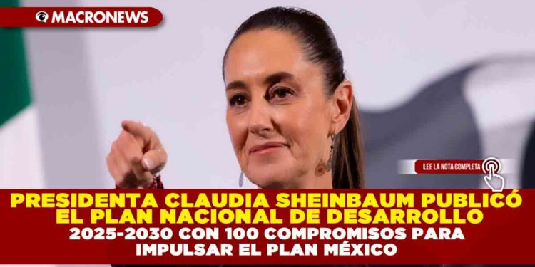 PRESIDENTA CLAUDIA SHEINBAUM PUBLICÓ EL PLAN NACIONAL DE DESARROLLO 2025-2030 CON 100 COMPROMISOS PARA IMPULSAR EL PLAN MÉXICO