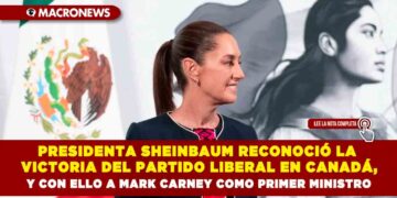 PRESIDENTA SHEINBAUM RECONOCIÓ LA VICTORIA DEL PARTIDO LIBERAL EN CANADÁ, Y CON ELLO A MARK CARNEY COMO PRIMER MINISTRO