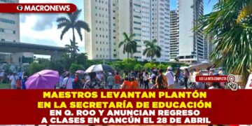 MAESTROS LEVANTAN PLANTÓN EN LA SECRETARÍA DE EDUCACIÓN EN QUINTANA ROO Y ANUNCIAN REGRESO A CLASES EN CANCÚN EL 28 DE ABRIL