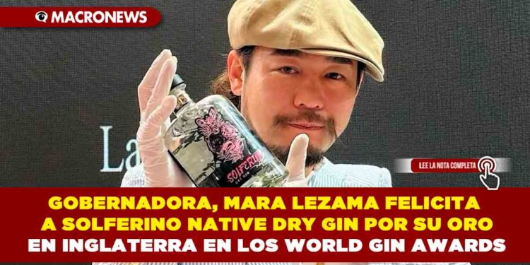 GOBERNADORA, MARA LEZAMA FELICITA A SOLFERINO NATIVE DRY GIN POR SU ORO EN INGLATERRA EN LOS WORLD GIN AWARDS
