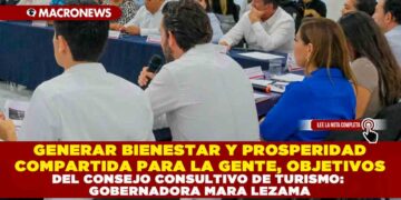 GENERAR BIENESTAR Y PROSPERIDAD COMPARTIDA PARA LA GENTE, OBJETIVOS DEL CONSEJO CONSULTIVO DE TURISMO: GOBERNADORA MARA LEZAMA