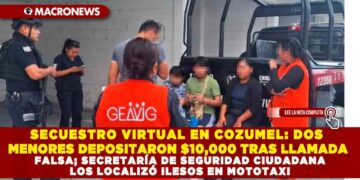 SECUESTRO VIRTUAL EN COZUMEL: DOS MENORES DEPOSITARON $10,000 TRAS LLAMADA FALSA; SECRETARÍA DE SEGURIDAD CIUDADANA LOS LOCALIZÓ ILESOS EN MOTOTAXI
