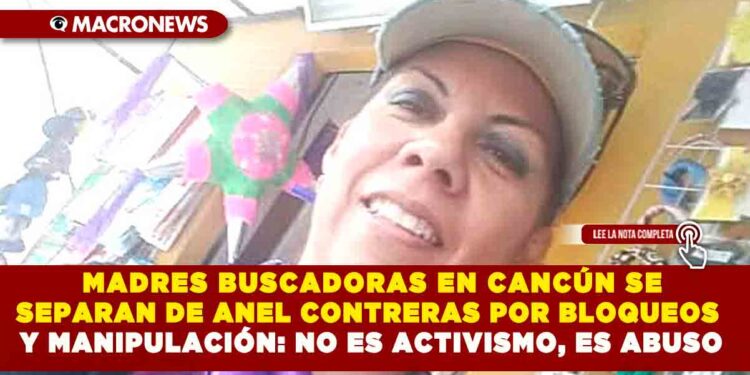  MADRES BUSCADORAS EN CANCÚN SE SEPARAN DE ANEL CONTRERAS POR BLOQUEOS Y MANIPULACIÓN: NO ES ACTIVISMO, ES ABUSO