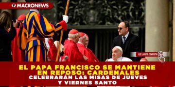 EL PAPA FRANCISCO SE MANTIENE EN REPOSO: CARDENALES CELEBRARÁN LAS MISAS DE JUEVES Y VIERNES SANTO