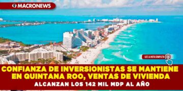 CONFIANZA DE INVERSIONISTAS SE MANTIENE EN QUINTANA ROO, VENTAS DE VIVIENDA ALCANZAN LOS 142 MIL MDP AL AÑO