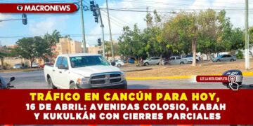 TRÁFICO EN CANCÚN PARA HOY, 16 DE ABRIL: AVENIDAS COLOSIO, KABAH Y KUKULKÁN CON CIERRES PARCIALES