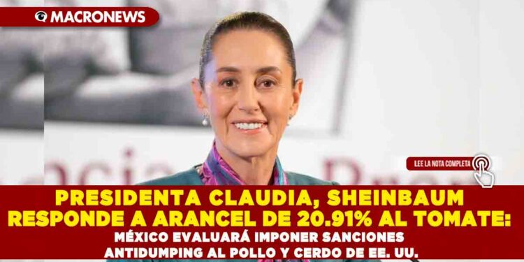 PRESIDENTA CLAUDIA, SHEINBAUM RESPONDE A ARANCEL DE 20.91% AL TOMATE: MÉXICO EVALUARÁ IMPONER SANCIONES ANTIDUMPING AL POLLO Y CERDO DE EE. UU.