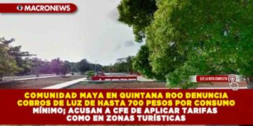 COMUNIDAD MAYA EN QUINTANA ROO DENUNCIA COBROS DE LUZ DE HASTA 700 PESOS POR CONSUMO MÍNIMO; ACUSAN A CFE DE APLICAR TARIFAS COMO EN ZONAS TURÍSTICAS